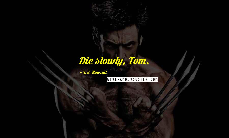 S.J. Kincaid Quotes: Die slowly, Tom.