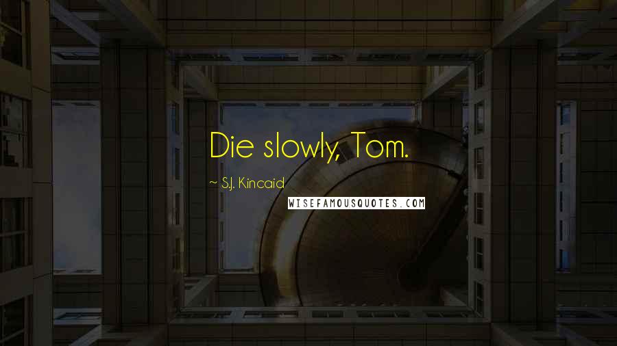 S.J. Kincaid Quotes: Die slowly, Tom.