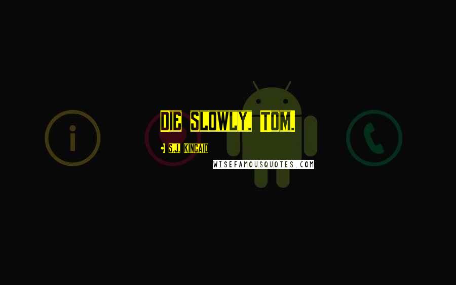 S.J. Kincaid Quotes: Die slowly, Tom.