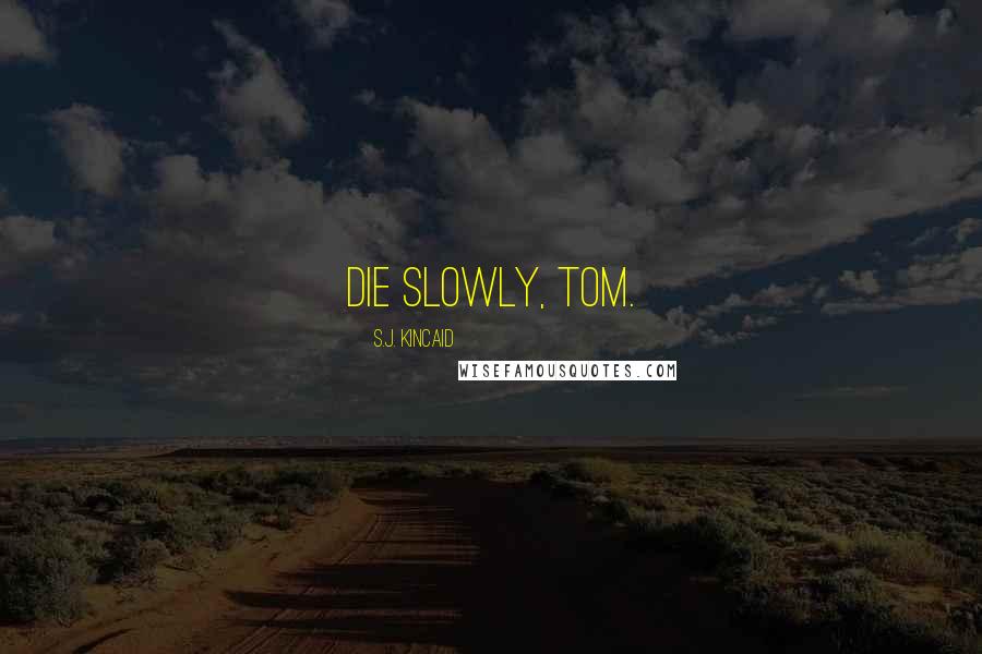 S.J. Kincaid Quotes: Die slowly, Tom.