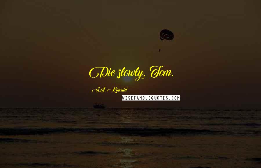 S.J. Kincaid Quotes: Die slowly, Tom.
