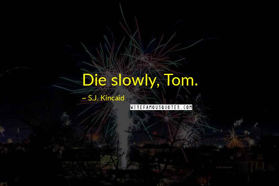 S.J. Kincaid Quotes: Die slowly, Tom.