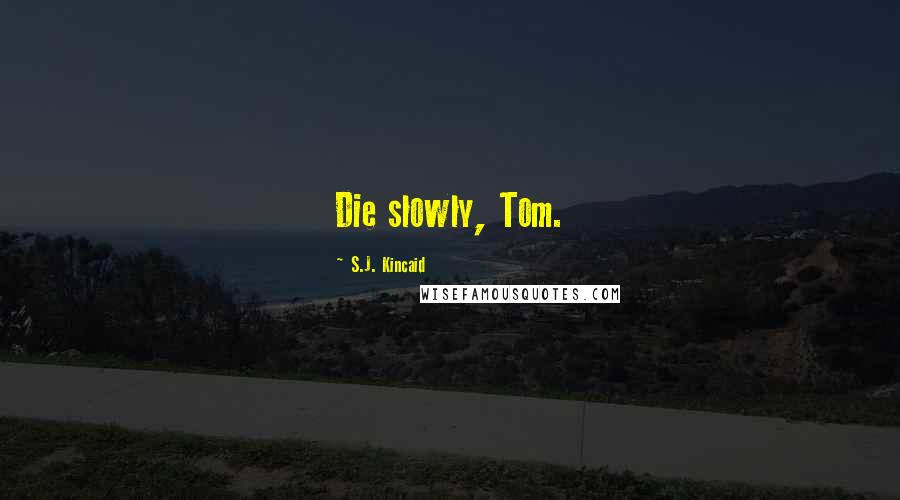S.J. Kincaid Quotes: Die slowly, Tom.