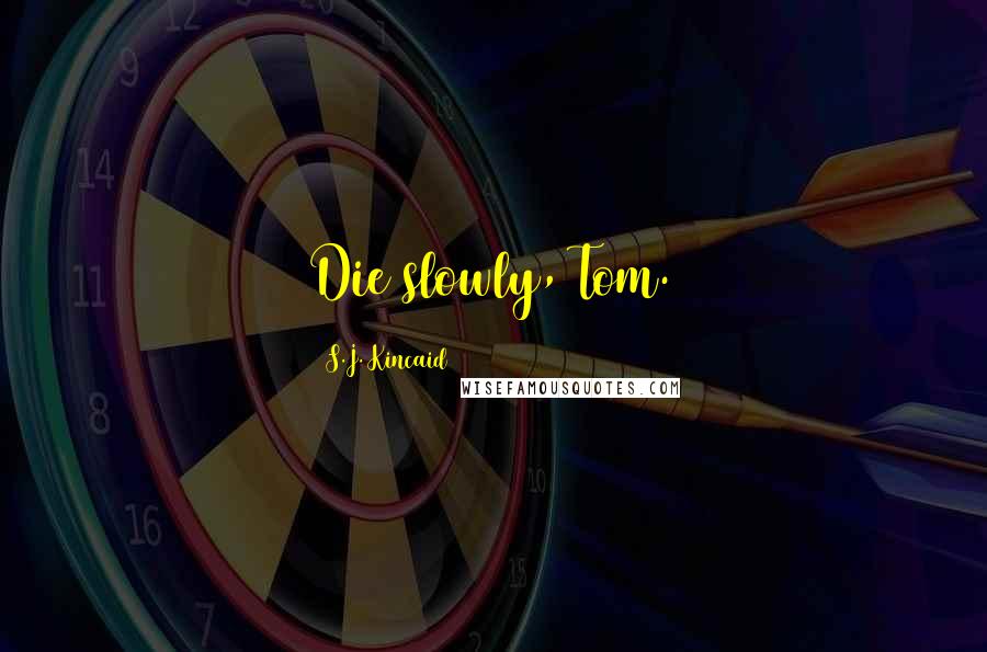 S.J. Kincaid Quotes: Die slowly, Tom.