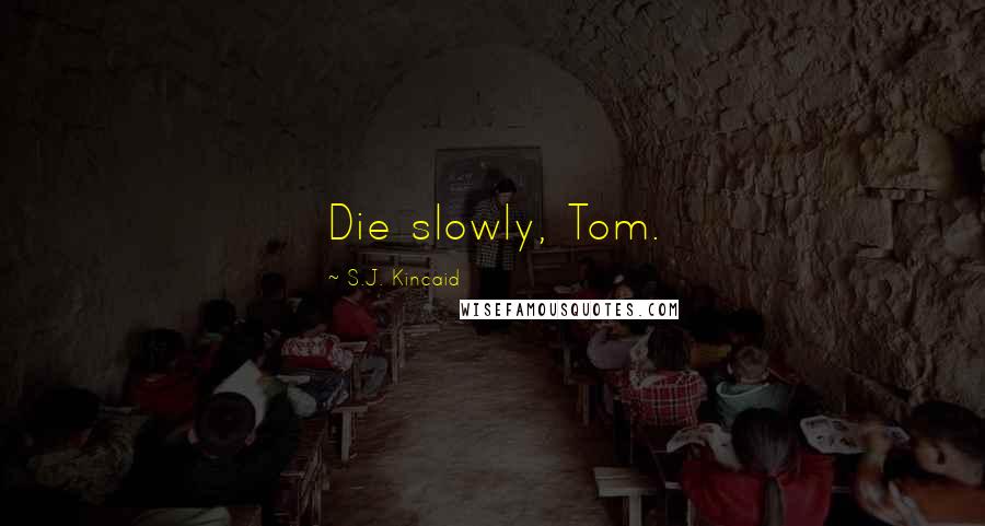S.J. Kincaid Quotes: Die slowly, Tom.