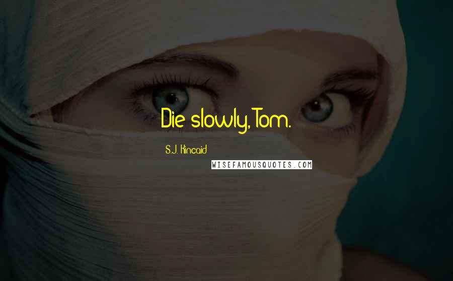 S.J. Kincaid Quotes: Die slowly, Tom.