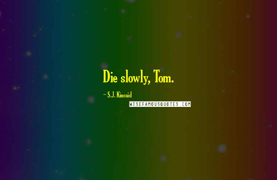 S.J. Kincaid Quotes: Die slowly, Tom.
