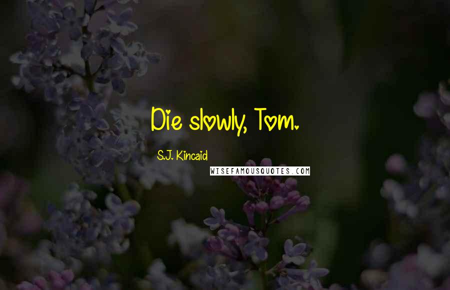 S.J. Kincaid Quotes: Die slowly, Tom.