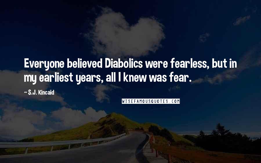 S.J. Kincaid Quotes: Everyone believed Diabolics were fearless, but in my earliest years, all I knew was fear.
