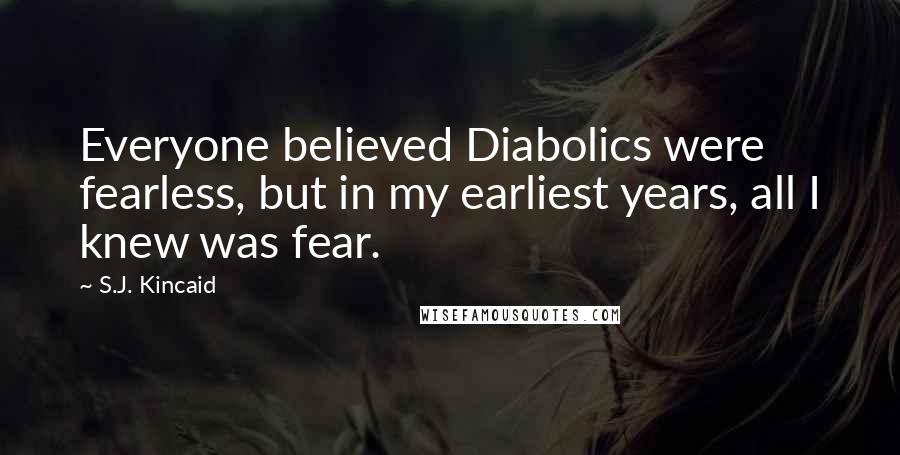 S.J. Kincaid Quotes: Everyone believed Diabolics were fearless, but in my earliest years, all I knew was fear.