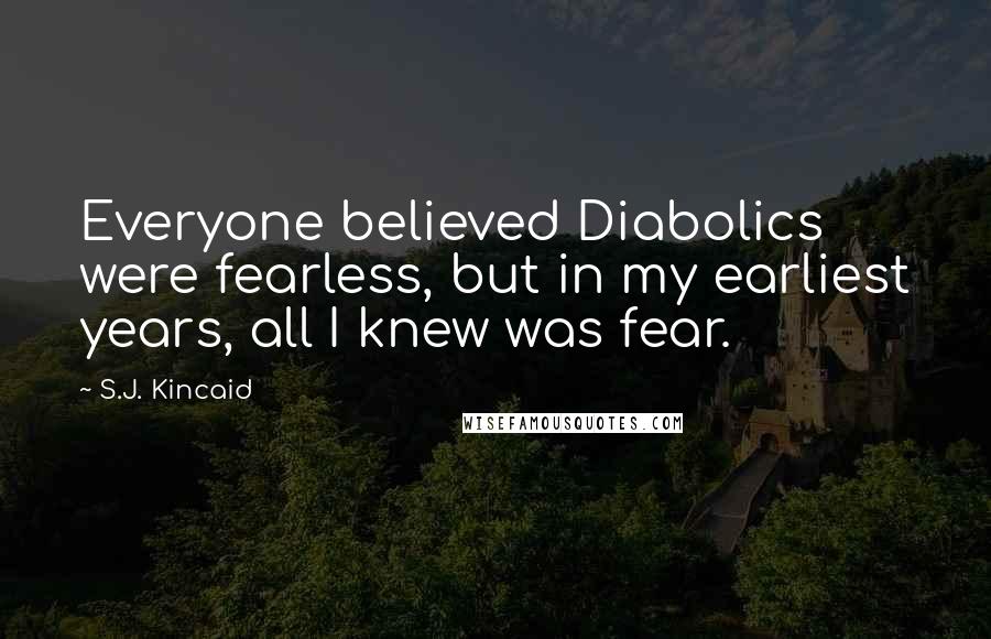 S.J. Kincaid Quotes: Everyone believed Diabolics were fearless, but in my earliest years, all I knew was fear.