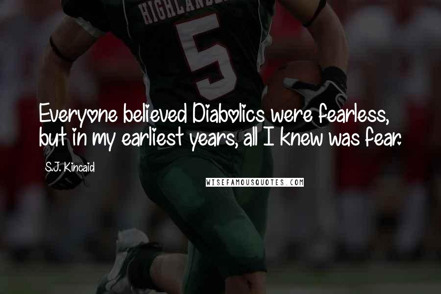 S.J. Kincaid Quotes: Everyone believed Diabolics were fearless, but in my earliest years, all I knew was fear.