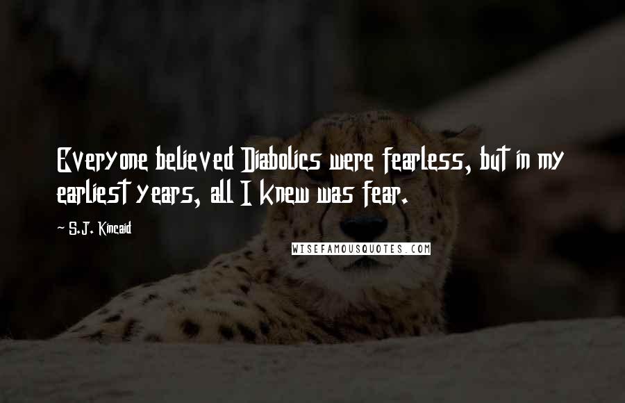 S.J. Kincaid Quotes: Everyone believed Diabolics were fearless, but in my earliest years, all I knew was fear.