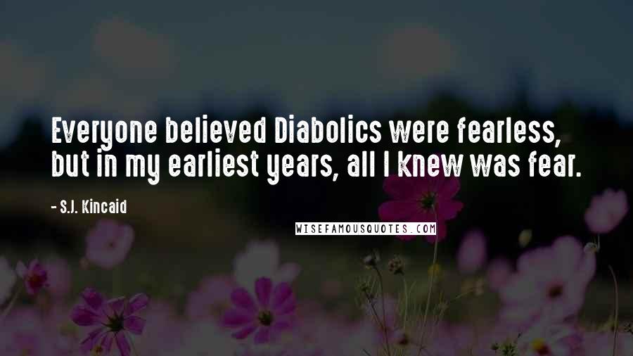 S.J. Kincaid Quotes: Everyone believed Diabolics were fearless, but in my earliest years, all I knew was fear.