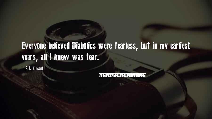 S.J. Kincaid Quotes: Everyone believed Diabolics were fearless, but in my earliest years, all I knew was fear.