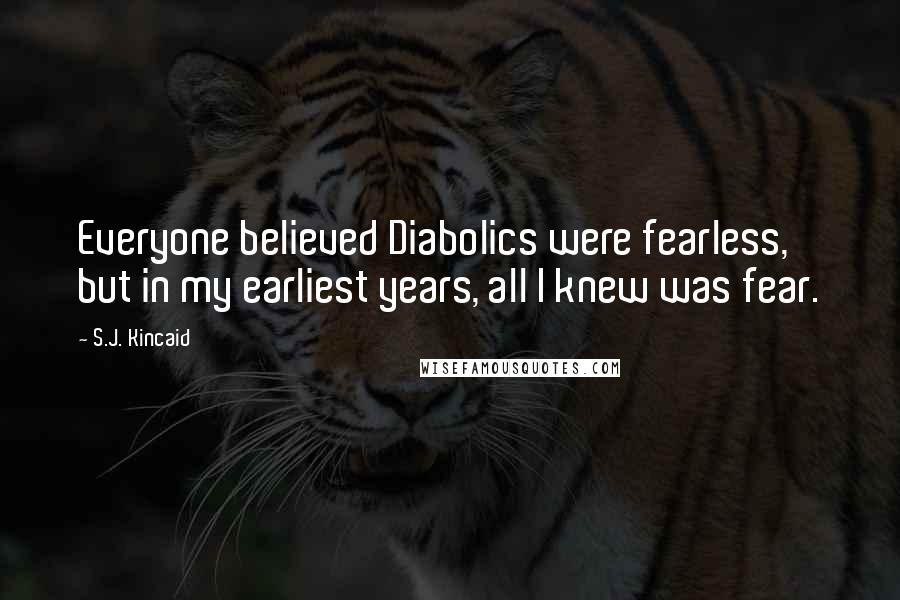 S.J. Kincaid Quotes: Everyone believed Diabolics were fearless, but in my earliest years, all I knew was fear.