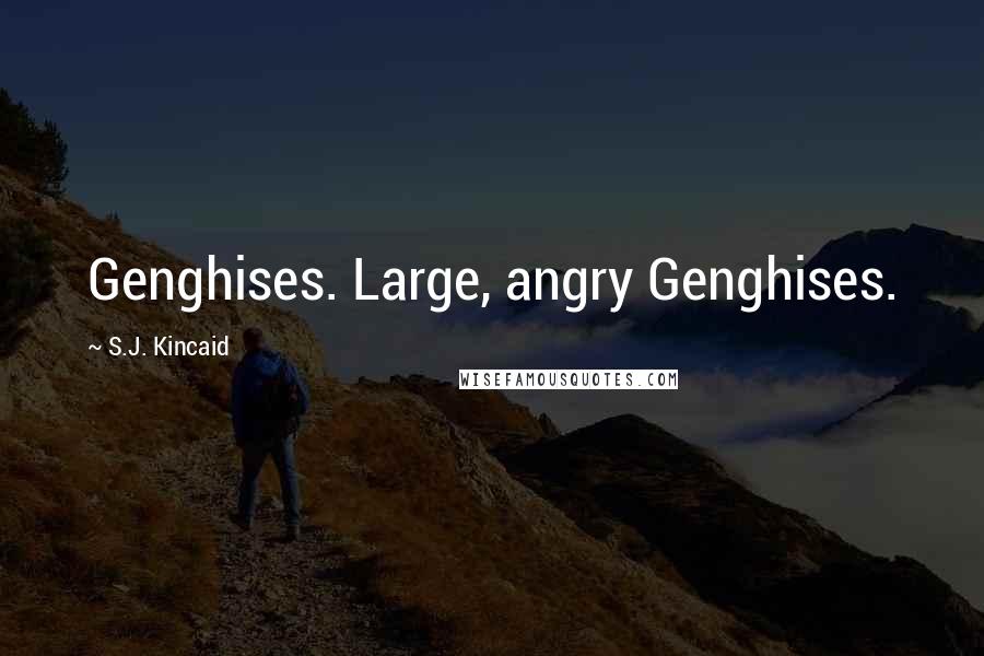 S.J. Kincaid Quotes: Genghises. Large, angry Genghises.