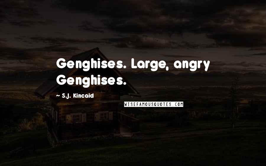 S.J. Kincaid Quotes: Genghises. Large, angry Genghises.