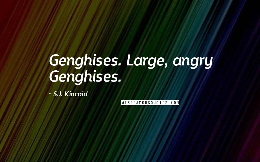 S.J. Kincaid Quotes: Genghises. Large, angry Genghises.