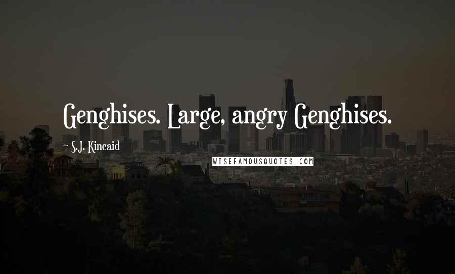 S.J. Kincaid Quotes: Genghises. Large, angry Genghises.