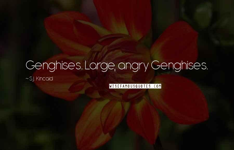 S.J. Kincaid Quotes: Genghises. Large, angry Genghises.