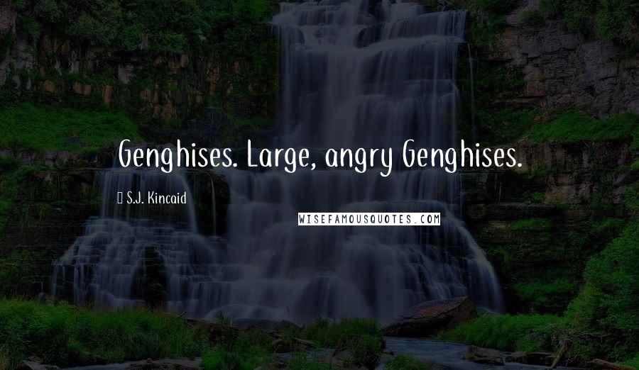 S.J. Kincaid Quotes: Genghises. Large, angry Genghises.