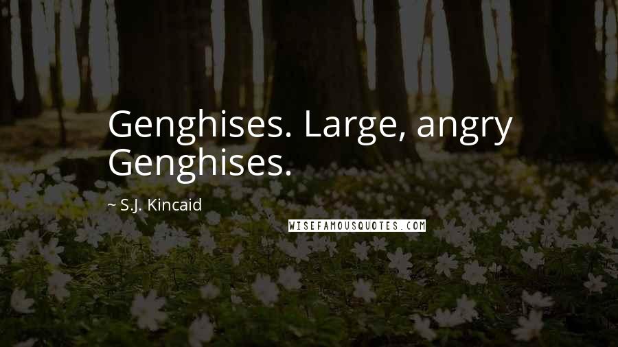 S.J. Kincaid Quotes: Genghises. Large, angry Genghises.