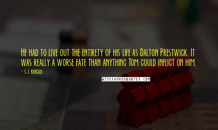 S.J. Kincaid Quotes: He had to live out the entirety of his life as Dalton Prestwick. It was really a worse fate than anything Tom could inflict on him.