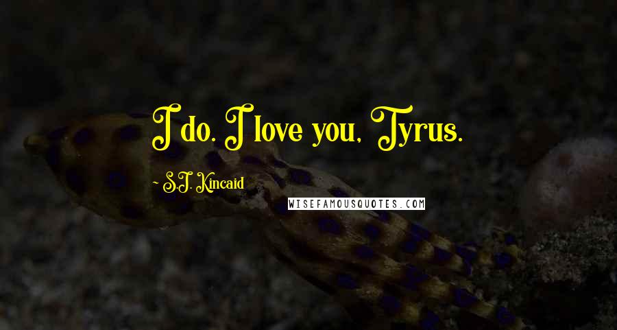 S.J. Kincaid Quotes: I do. I love you, Tyrus.