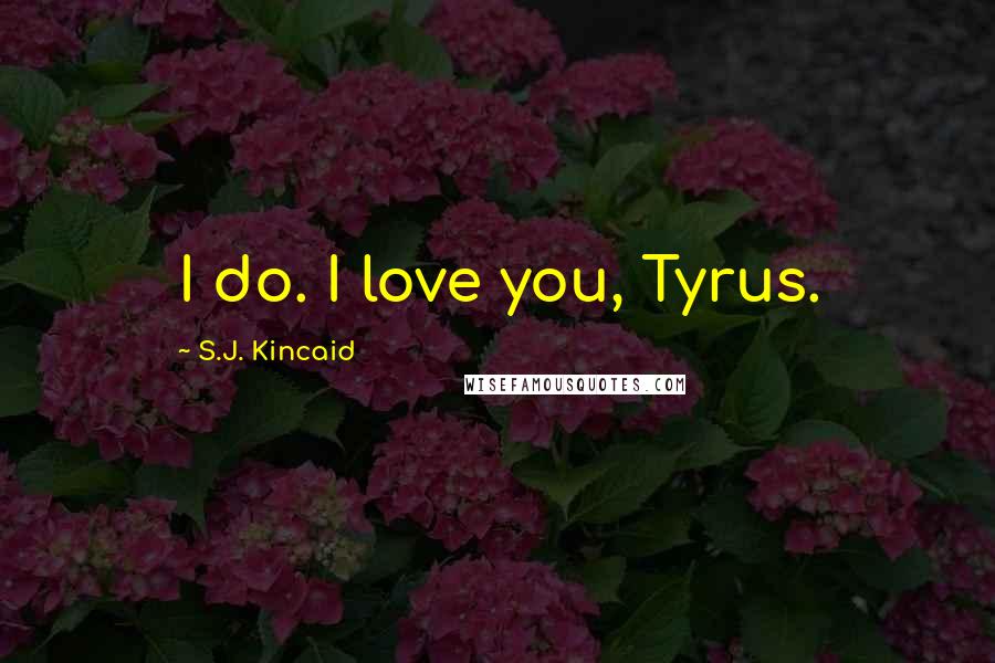 S.J. Kincaid Quotes: I do. I love you, Tyrus.