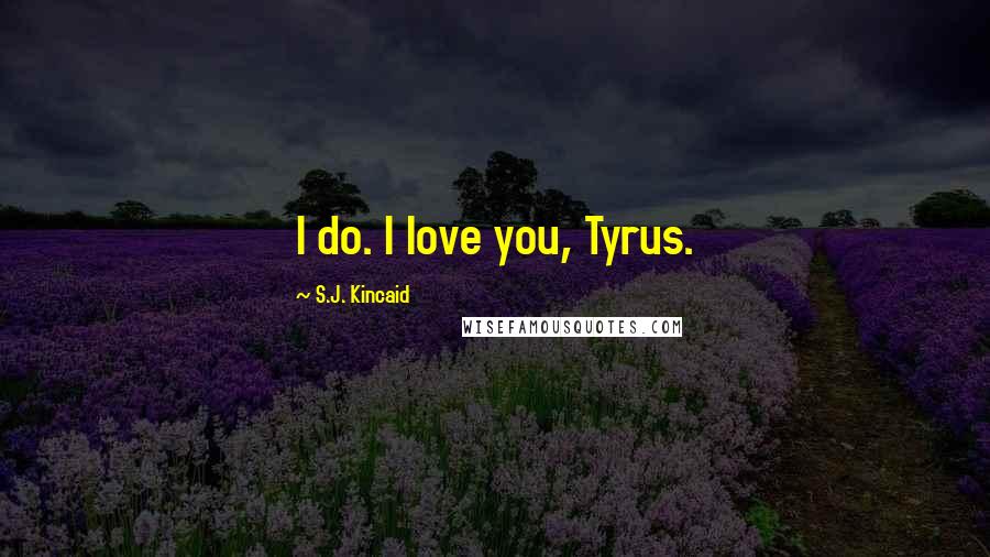 S.J. Kincaid Quotes: I do. I love you, Tyrus.