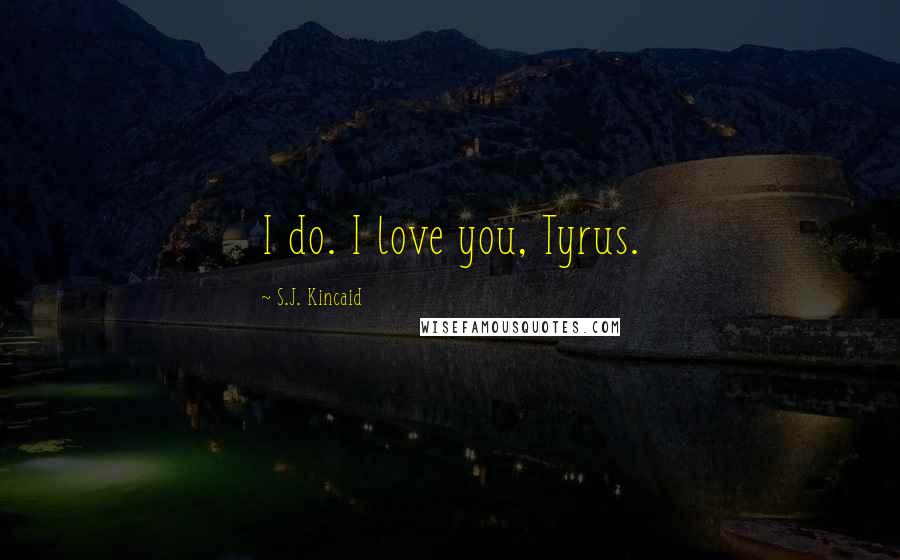 S.J. Kincaid Quotes: I do. I love you, Tyrus.