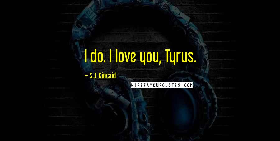 S.J. Kincaid Quotes: I do. I love you, Tyrus.