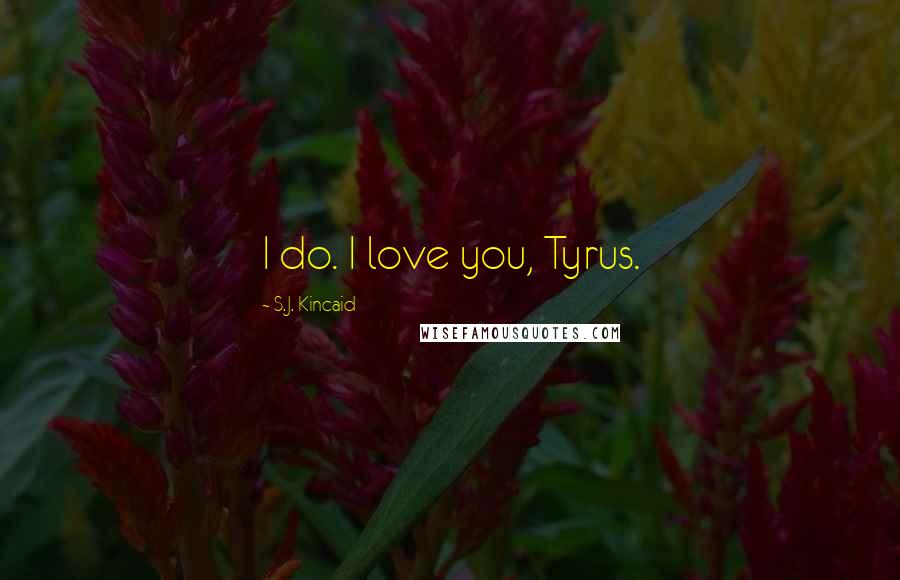 S.J. Kincaid Quotes: I do. I love you, Tyrus.