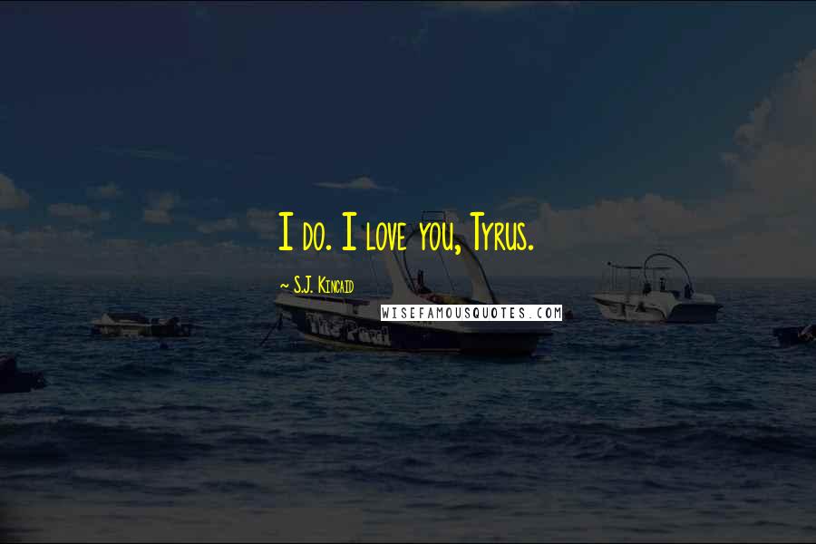 S.J. Kincaid Quotes: I do. I love you, Tyrus.