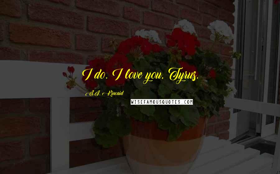 S.J. Kincaid Quotes: I do. I love you, Tyrus.