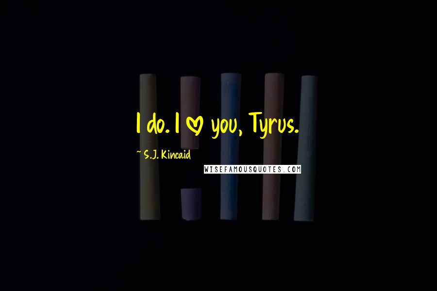 S.J. Kincaid Quotes: I do. I love you, Tyrus.