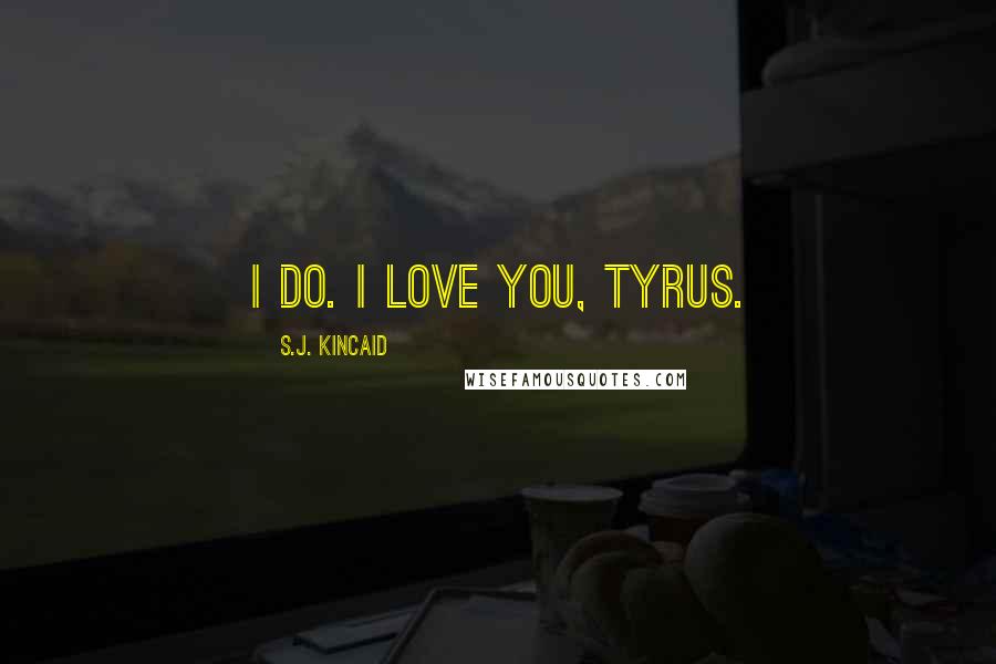 S.J. Kincaid Quotes: I do. I love you, Tyrus.