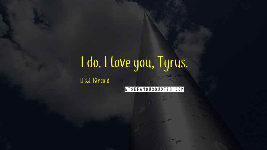 S.J. Kincaid Quotes: I do. I love you, Tyrus.