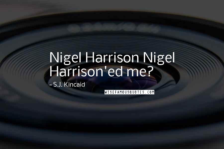 S.J. Kincaid Quotes: Nigel Harrison Nigel Harrison'ed me?