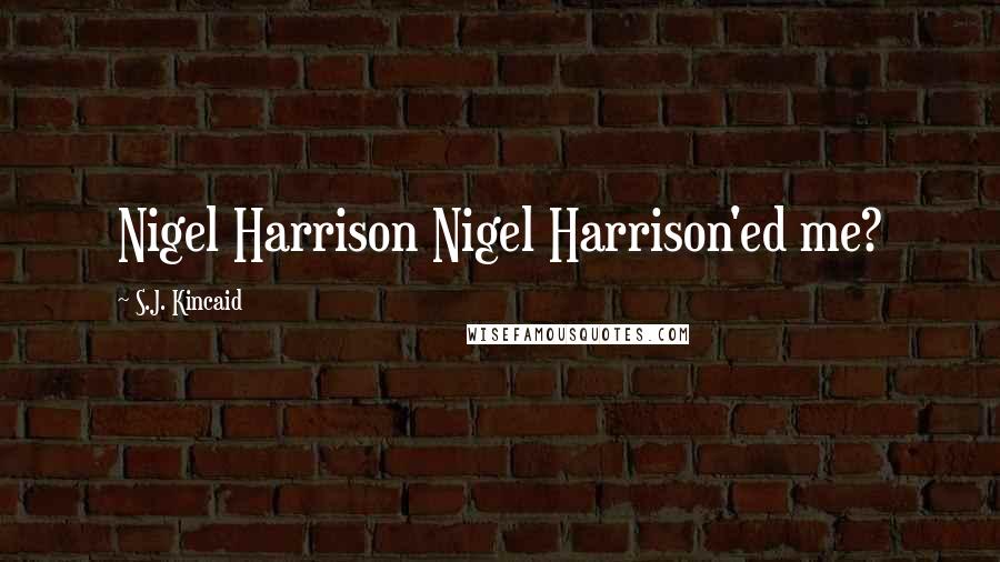 S.J. Kincaid Quotes: Nigel Harrison Nigel Harrison'ed me?