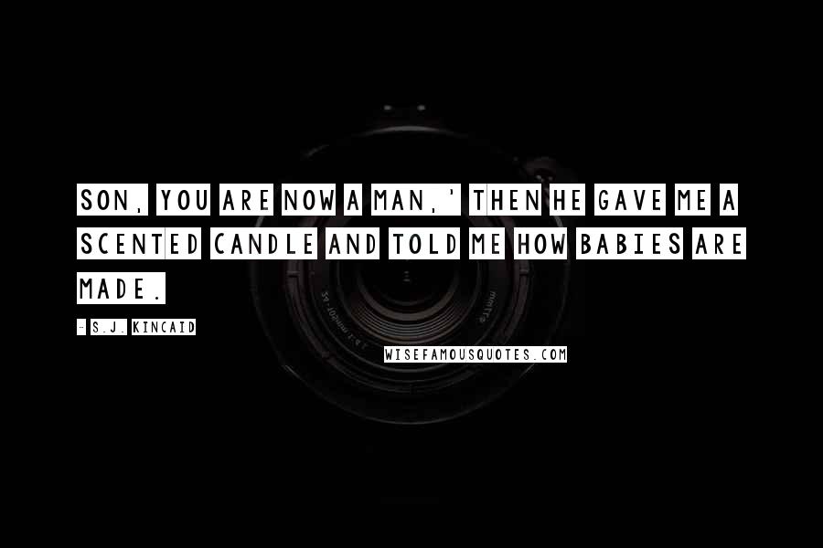 S.J. Kincaid Quotes: Son, you are now a man,' then he gave me a scented candle and told me how babies are made.