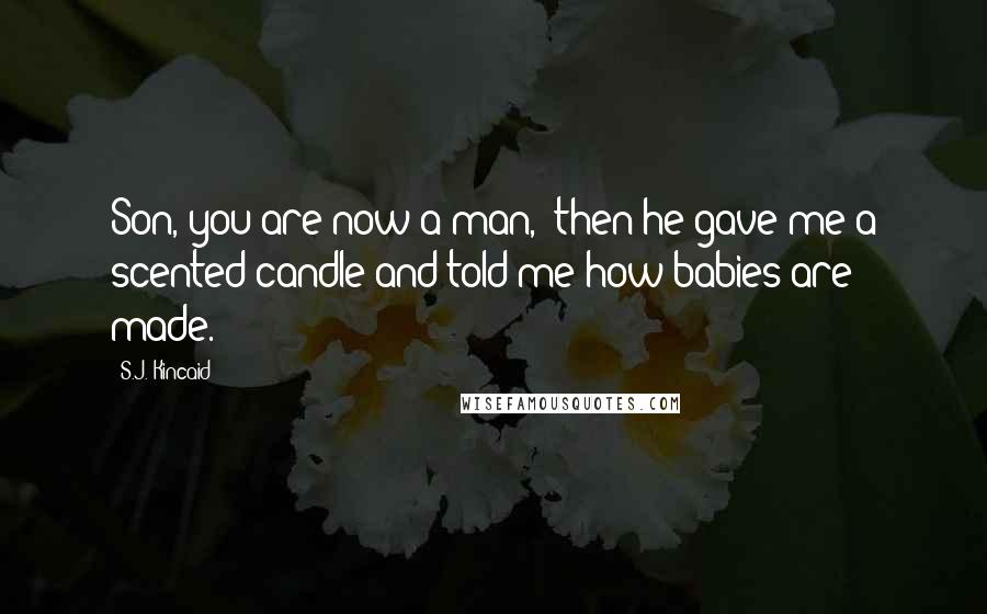 S.J. Kincaid Quotes: Son, you are now a man,' then he gave me a scented candle and told me how babies are made.