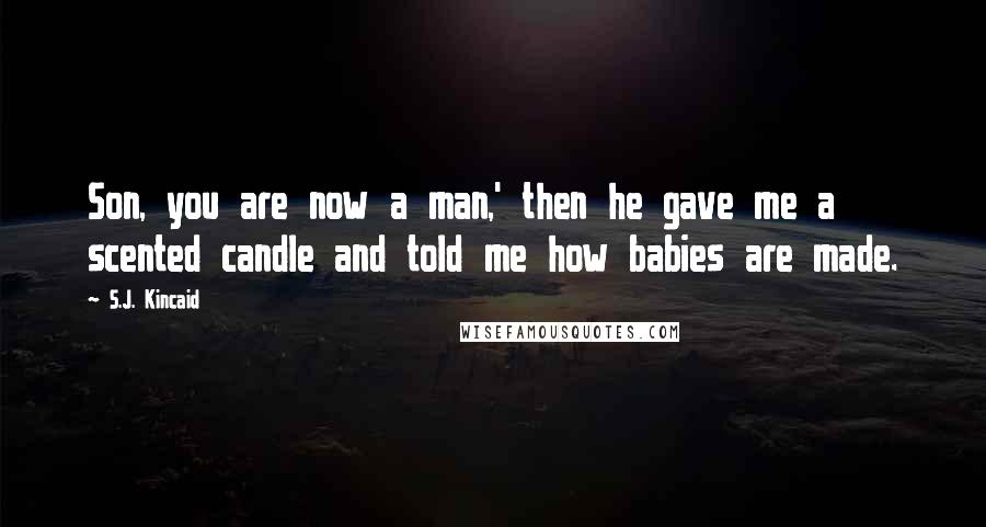 S.J. Kincaid Quotes: Son, you are now a man,' then he gave me a scented candle and told me how babies are made.