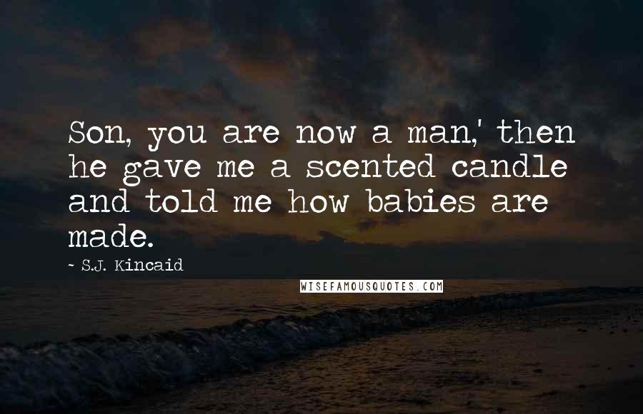S.J. Kincaid Quotes: Son, you are now a man,' then he gave me a scented candle and told me how babies are made.
