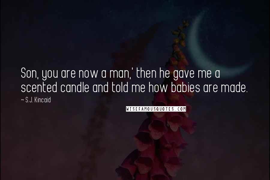 S.J. Kincaid Quotes: Son, you are now a man,' then he gave me a scented candle and told me how babies are made.