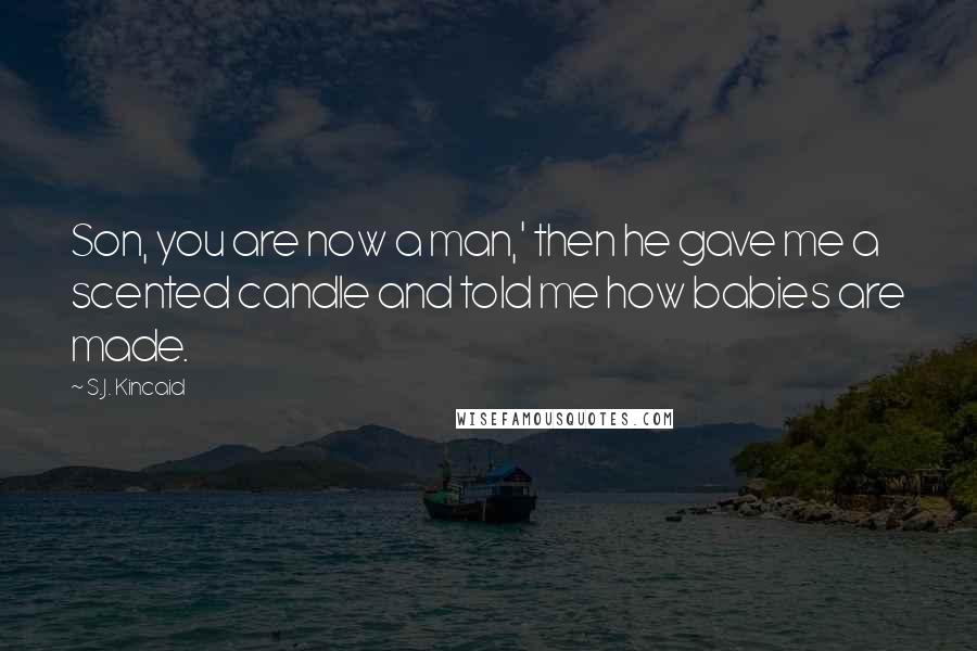 S.J. Kincaid Quotes: Son, you are now a man,' then he gave me a scented candle and told me how babies are made.