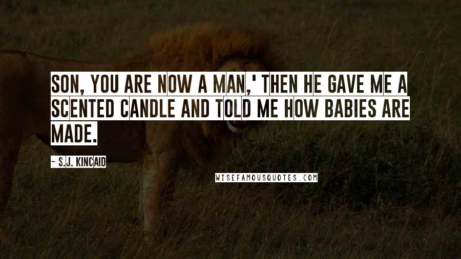 S.J. Kincaid Quotes: Son, you are now a man,' then he gave me a scented candle and told me how babies are made.