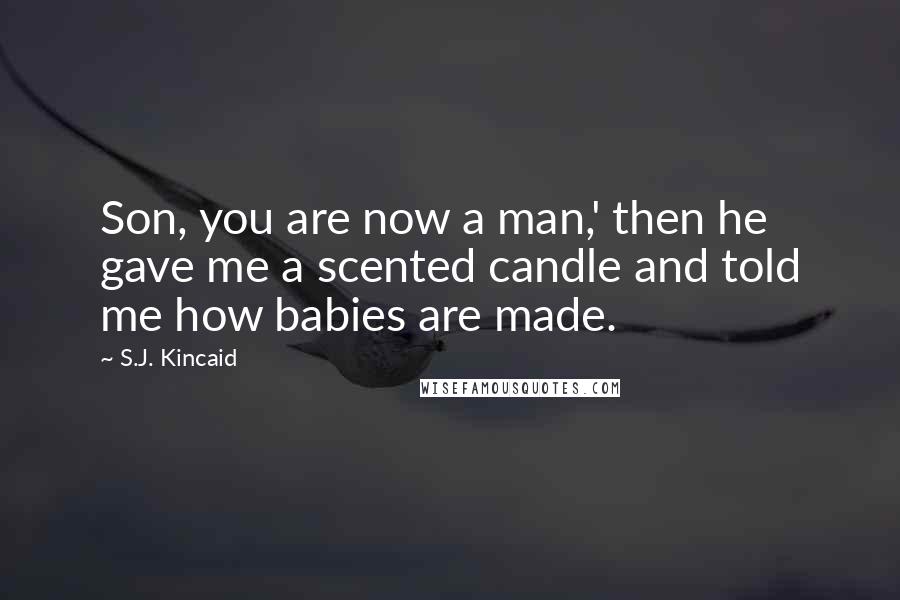S.J. Kincaid Quotes: Son, you are now a man,' then he gave me a scented candle and told me how babies are made.