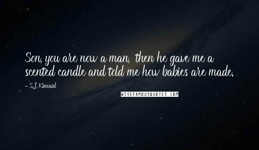 S.J. Kincaid Quotes: Son, you are now a man,' then he gave me a scented candle and told me how babies are made.